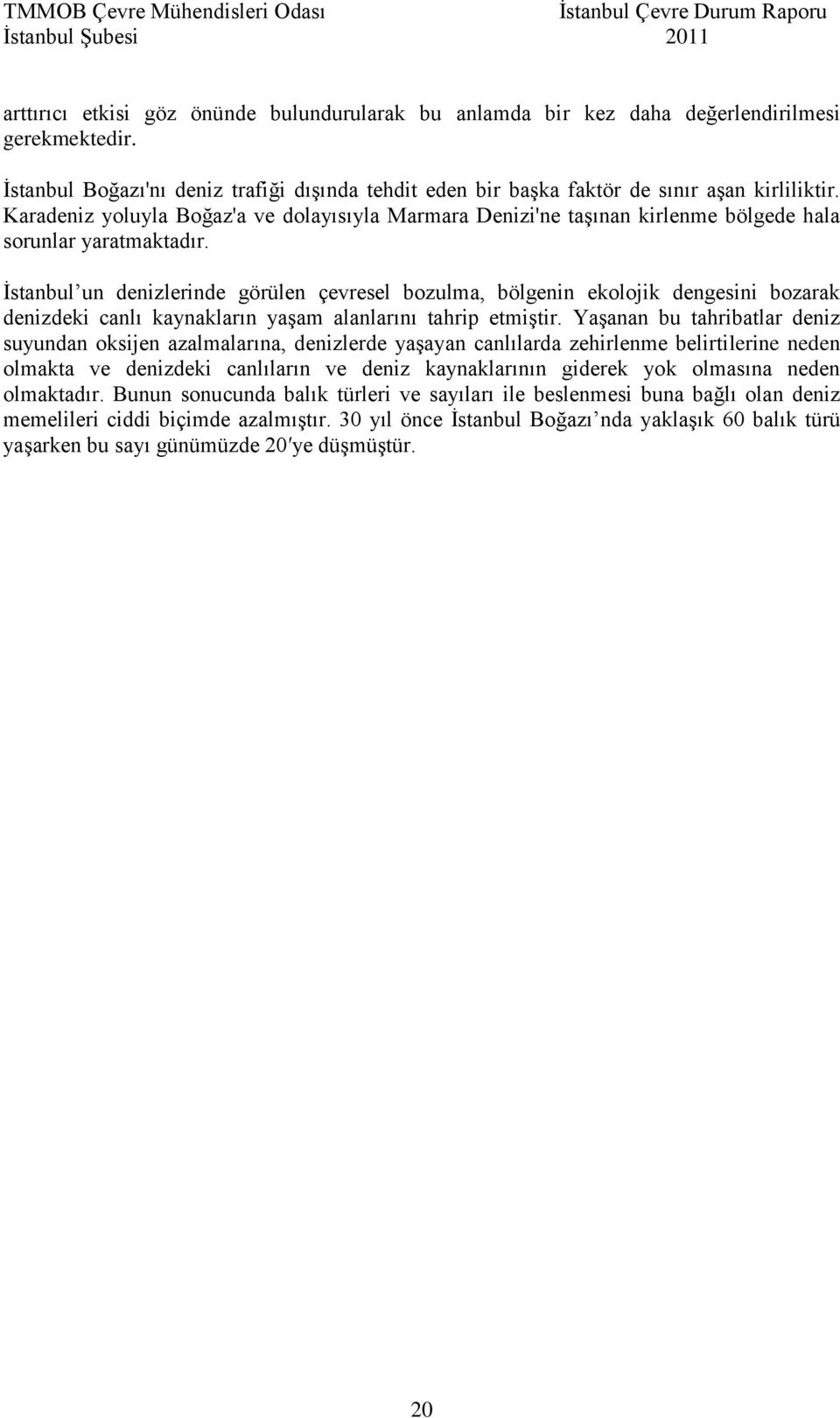 İstanbul un denizlerinde görülen çevresel bozulma, bölgenin ekolojik dengesini bozarak denizdeki canlı kaynakların yaşam alanlarını tahrip etmiştir.