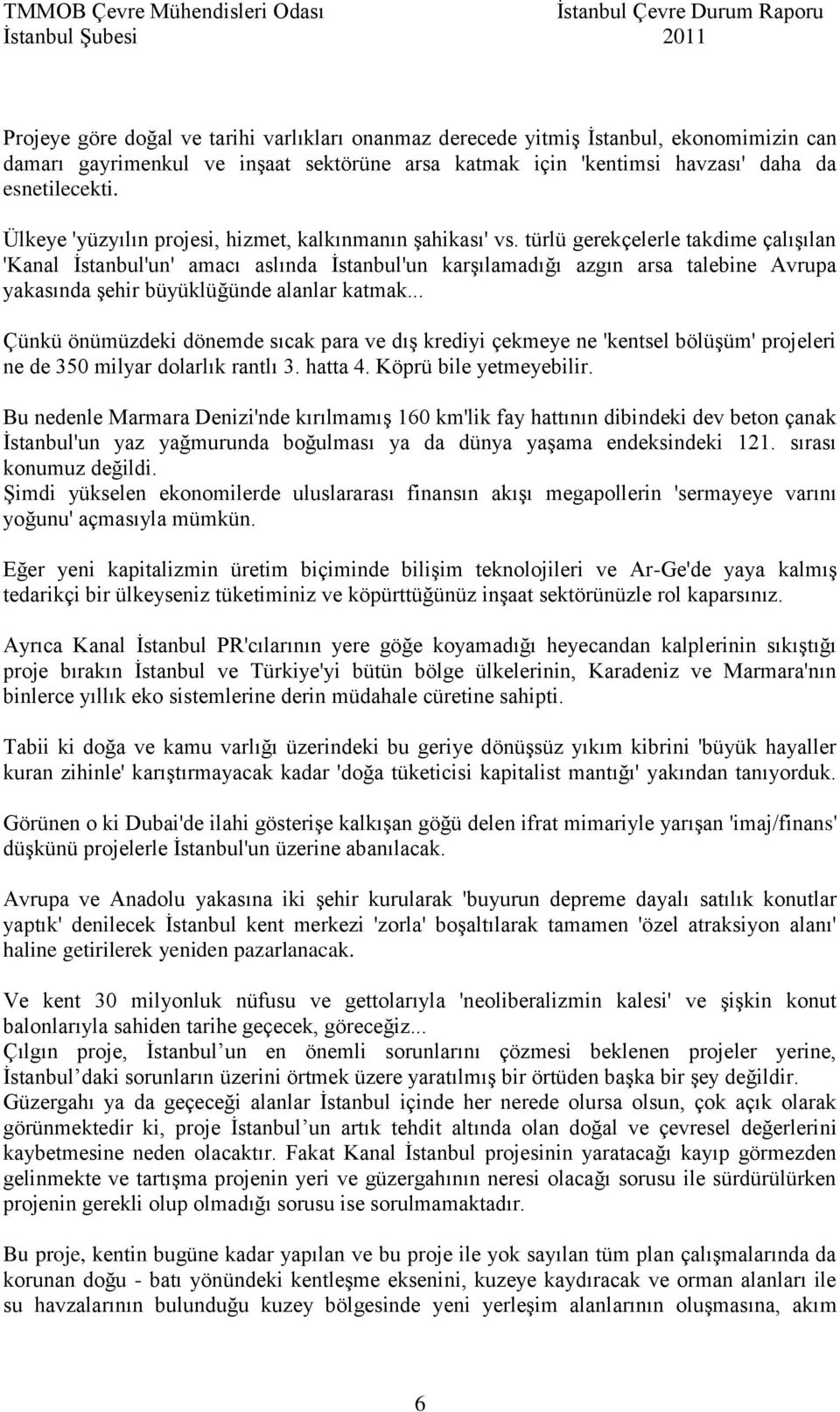 türlü gerekçelerle takdime çalışılan 'Kanal İstanbul'un' amacı aslında İstanbul'un karşılamadığı azgın arsa talebine Avrupa yakasında şehir büyüklüğünde alanlar katmak.