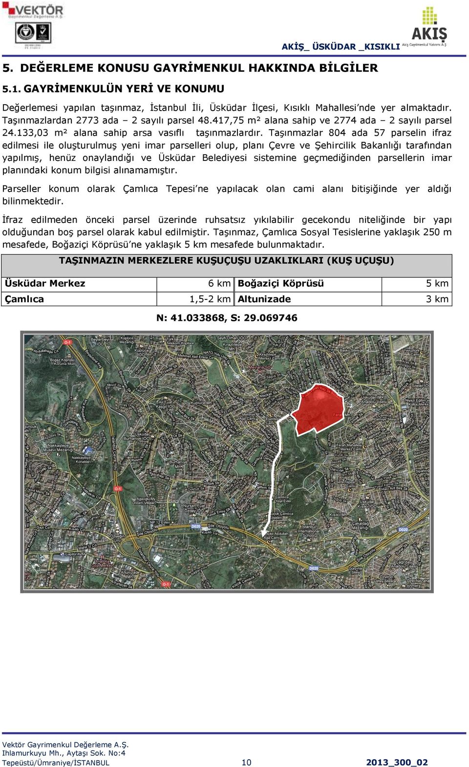 Taşınmazlar 804 ada 57 parselin ifraz edilmesi ile oluşturulmuş yeni imar parselleri olup, planı Çevre ve Şehircilik Bakanlığı tarafından yapılmış, henüz onaylandığı ve Üsküdar Belediyesi sistemine