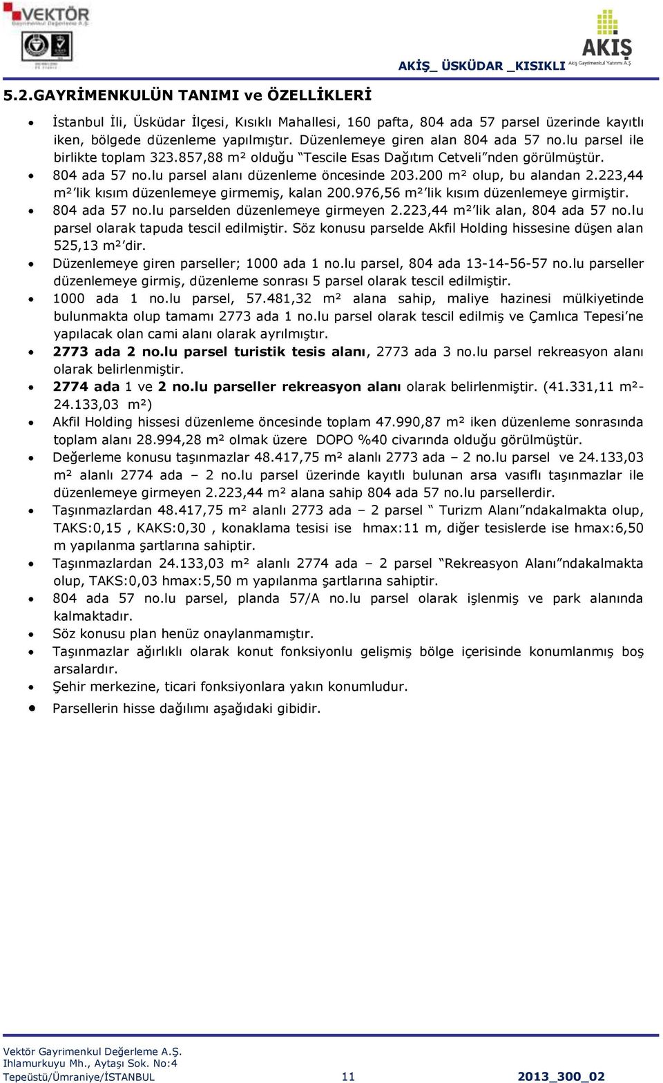 200 m² olup, bu alandan 2.223,44 m² lik kısım düzenlemeye girmemiş, kalan 200.976,56 m² lik kısım düzenlemeye girmiştir. 804 ada 57 no.lu parselden düzenlemeye girmeyen 2.