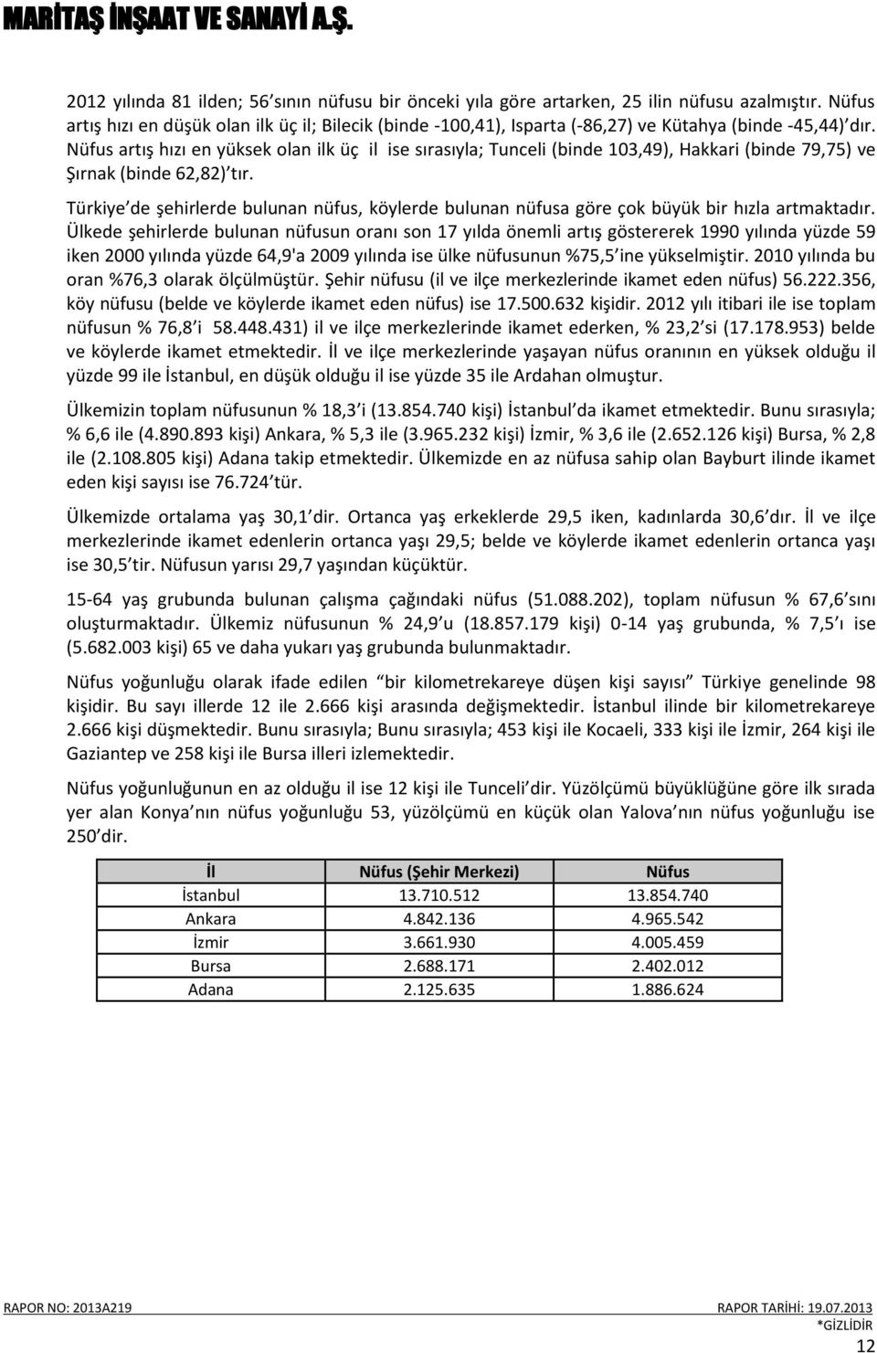 Nüfus artış hızı en yüksek olan ilk üç il ise sırasıyla; Tunceli (binde 103,49), Hakkari (binde 79,75) ve Şırnak (binde 62,82) tır.