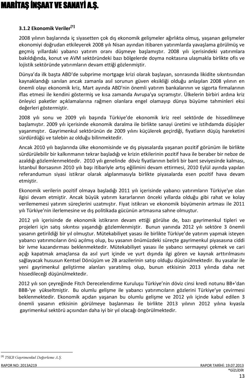 2008 yılı içerisindeki yatırımlara bakıldığında, konut ve AVM sektöründeki bazı bölgelerde doyma noktasına ulaşmakla birlikte ofis ve lojistik sektöründe yatırımların devam ettiği gözlenmiştir.