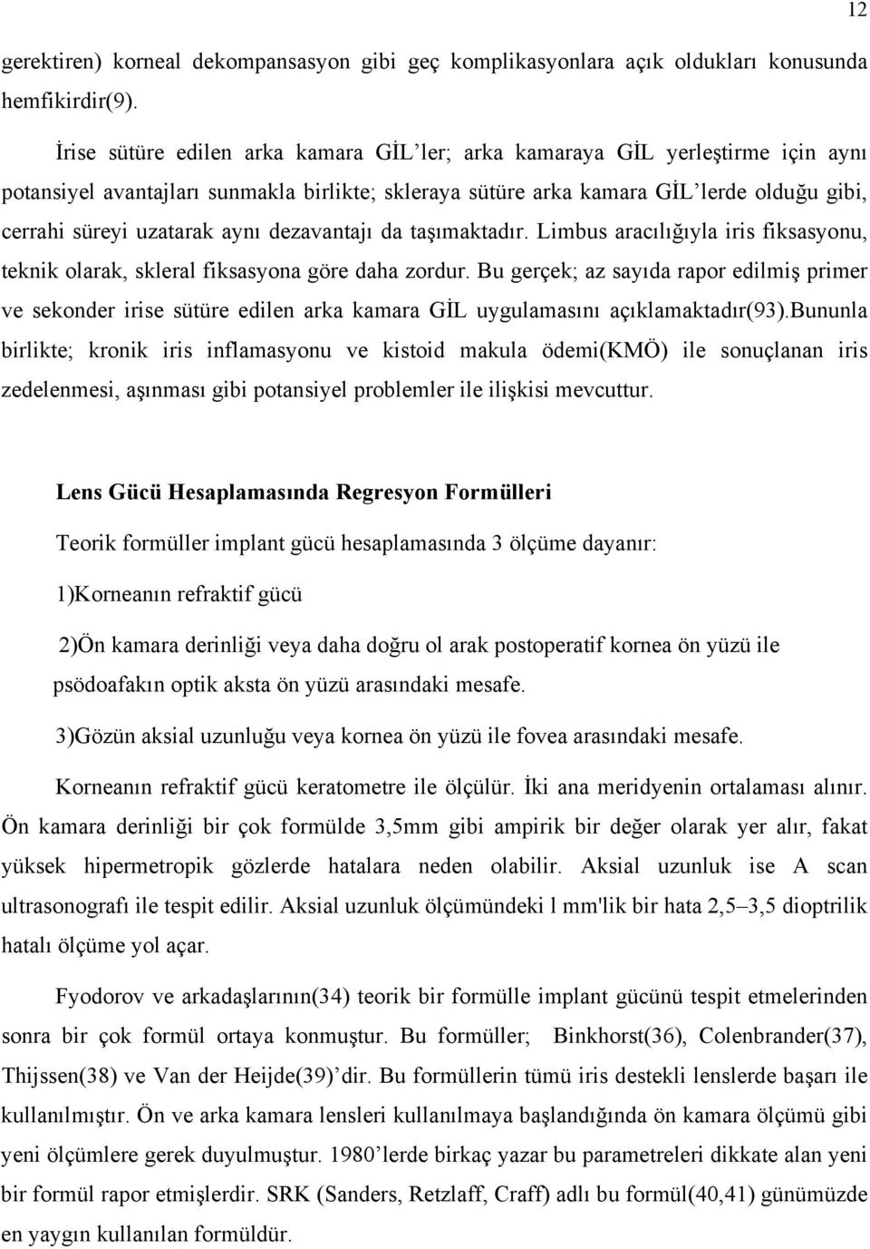 aynı dezavantajı da taşımaktadır. Limbus aracılığıyla iris fiksasyonu, teknik olarak, skleral fiksasyona göre daha zordur.