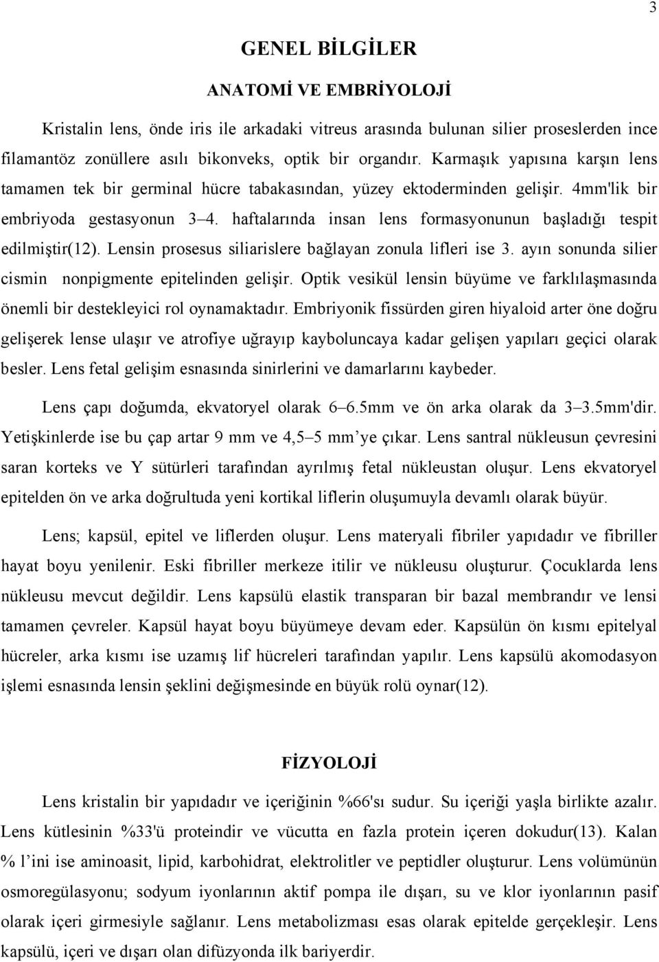 haftalarında insan lens formasyonunun başladığı tespit edilmiştir(12). Lensin prosesus siliarislere bağlayan zonula lifleri ise 3. ayın sonunda silier cismin nonpigmente epitelinden gelişir.