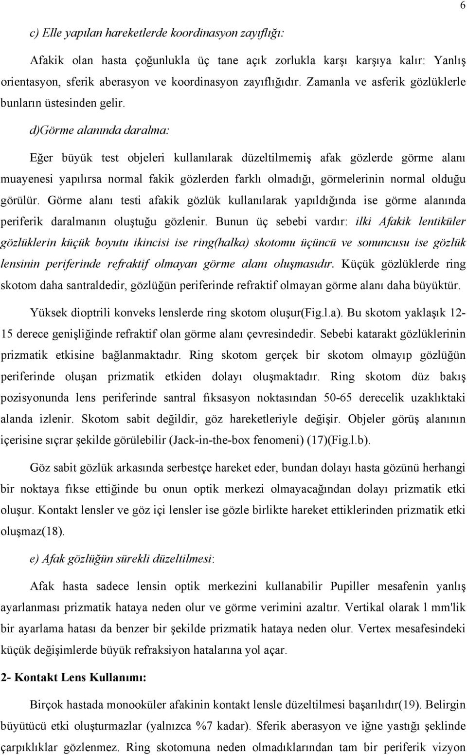 d)görme alanında daralma: Eğer büyük test objeleri kullanılarak düzeltilmemiş afak gözlerde görme alanı muayenesi yapılırsa normal fakik gözlerden farklı olmadığı, görmelerinin normal olduğu görülür.