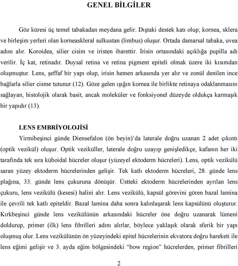 Duysal retina ve retina pigment epiteli olmak üzere iki kısımdan oluşmuştur. Lens, şeffaf bir yapı olup, irisin hemen arkasında yer alır ve zonül denilen ince bağlarla silier cisme tutunur (12).