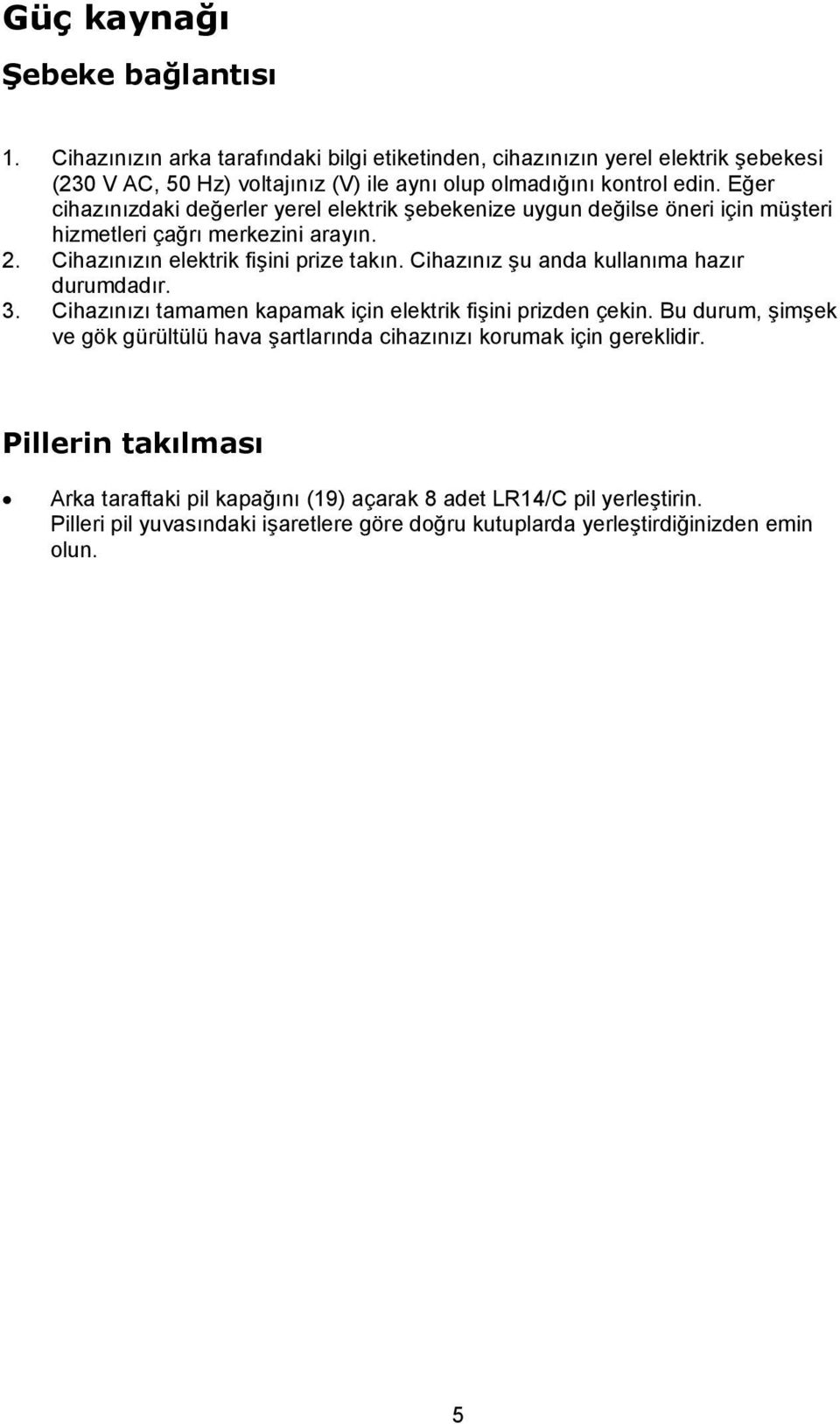 Eğer cihazınızdaki değerler yerel elektrik şebekenize uygun değilse öneri için müşteri hizmetleri çağrı merkezini arayın. 2. Cihazınızın elektrik fişini prize takın.