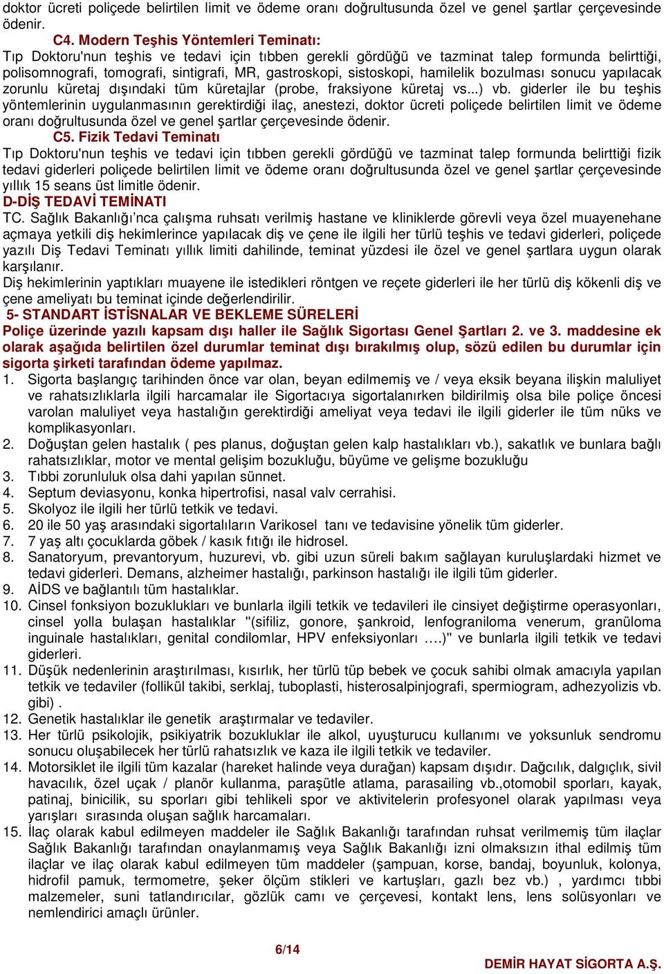 sistoskopi, hamilelik bozulması sonucu yapılacak zorunlu küretaj dışındaki tüm küretajlar (probe, fraksiyone küretaj vs...) vb.