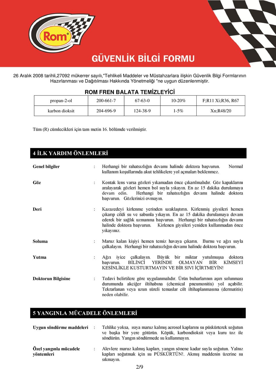 Göz : Kontak lens varsa gözleri yıkamadan önce çıkarılmalıdır. Göz kapaklarını aralayarak gözleri hemen bol suyla yıkayın. En az 15 dakika durulamaya devam edin.