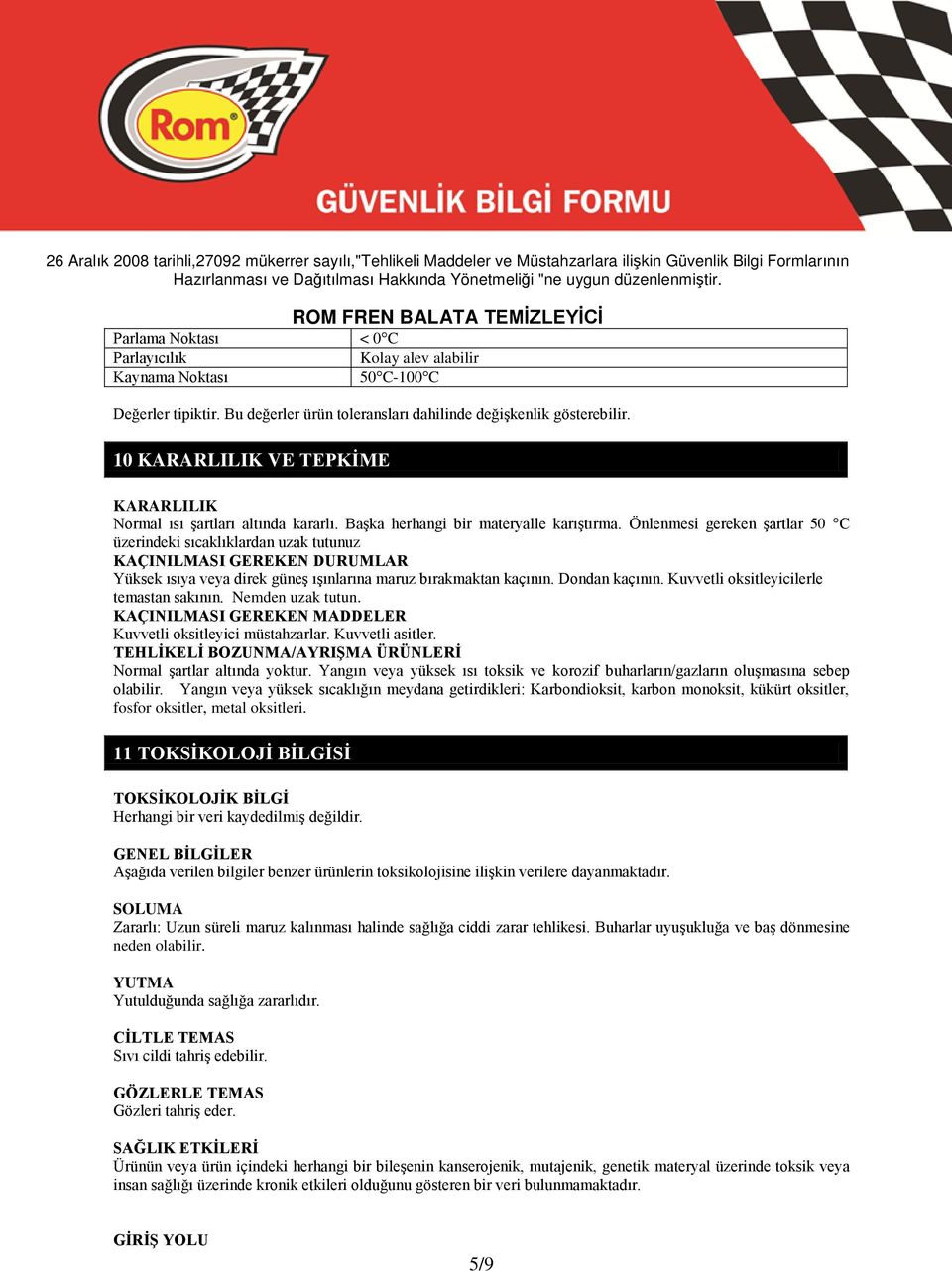 Önlenmesi gereken şartlar 50 C üzerindeki sıcaklıklardan uzak tutunuz KAÇINILMASI GEREKEN DURUMLAR Yüksek ısıya veya direk güneş ışınlarına maruz bırakmaktan kaçının. Dondan kaçının.