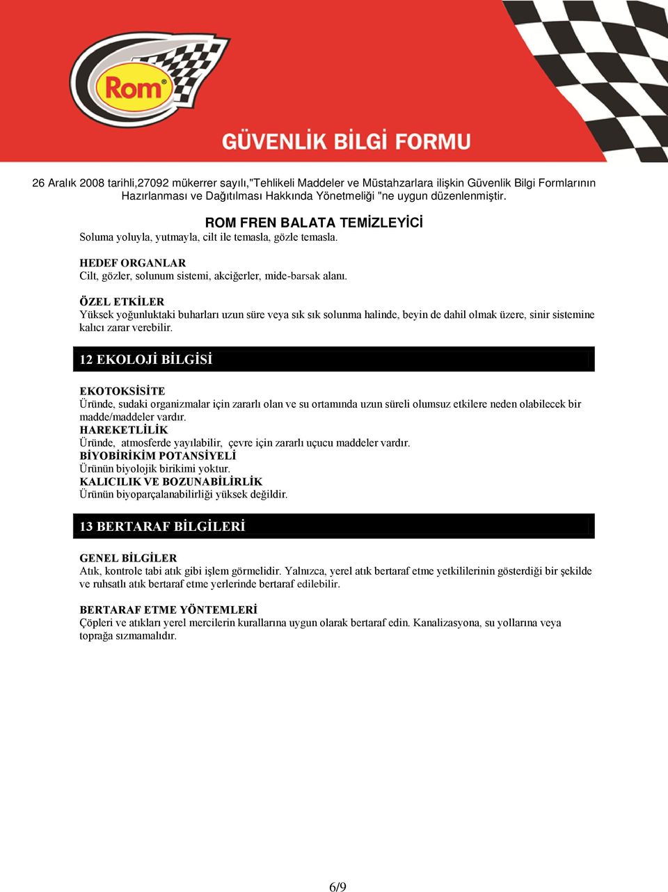 12 EKOLOJİ BİLGİSİ EKOTOKSİSİTE Üründe, sudaki organizmalar için zararlı olan ve su ortamında uzun süreli olumsuz etkilere neden olabilecek bir madde/maddeler vardır.