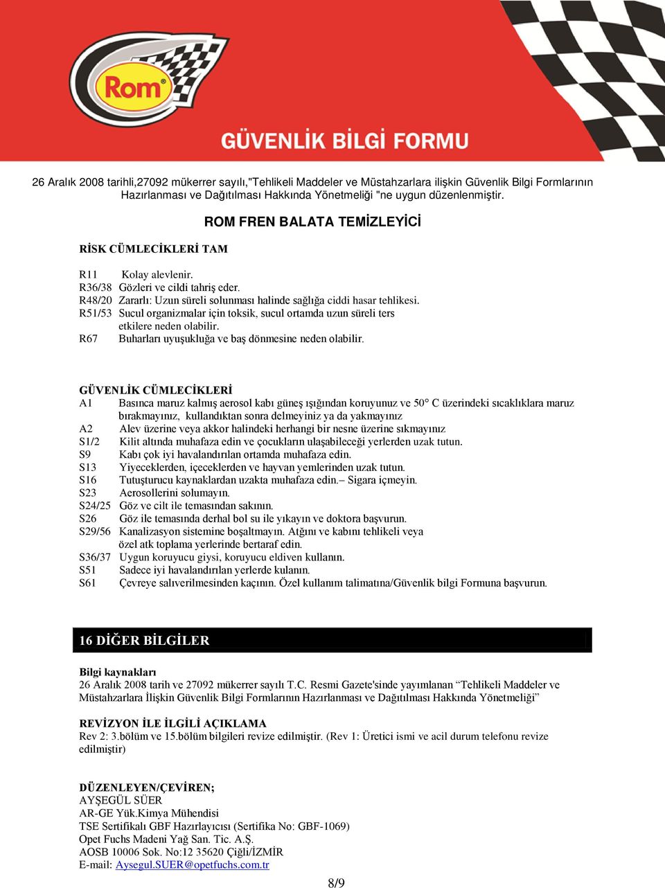 GÜVENLİK CÜMLECİKLERİ A1 Basınca maruz kalmış aerosol kabı güneş ışığından koruyunuz ve 50 C üzerindeki sıcaklıklara maruz bırakmayınız, kullandıktan sonra delmeyiniz ya da yakmayınız A2 Alev üzerine