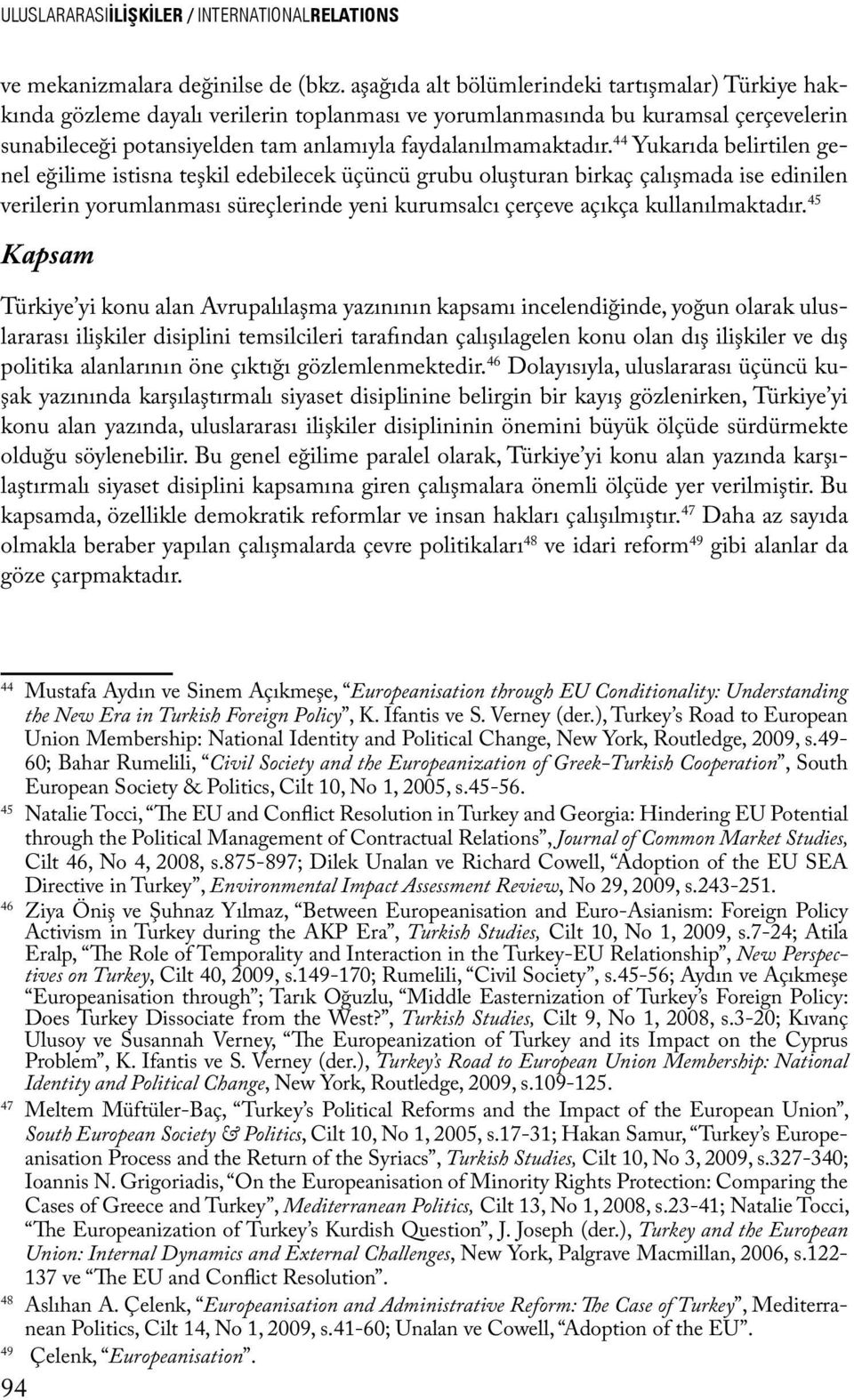 44 Yukarıda belirtilen genel eğilime istisna teşkil edebilecek üçüncü grubu oluşturan birkaç çalışmada ise edinilen verilerin yorumlanması süreçlerinde yeni kurumsalcı çerçeve açıkça kullanılmaktadır.