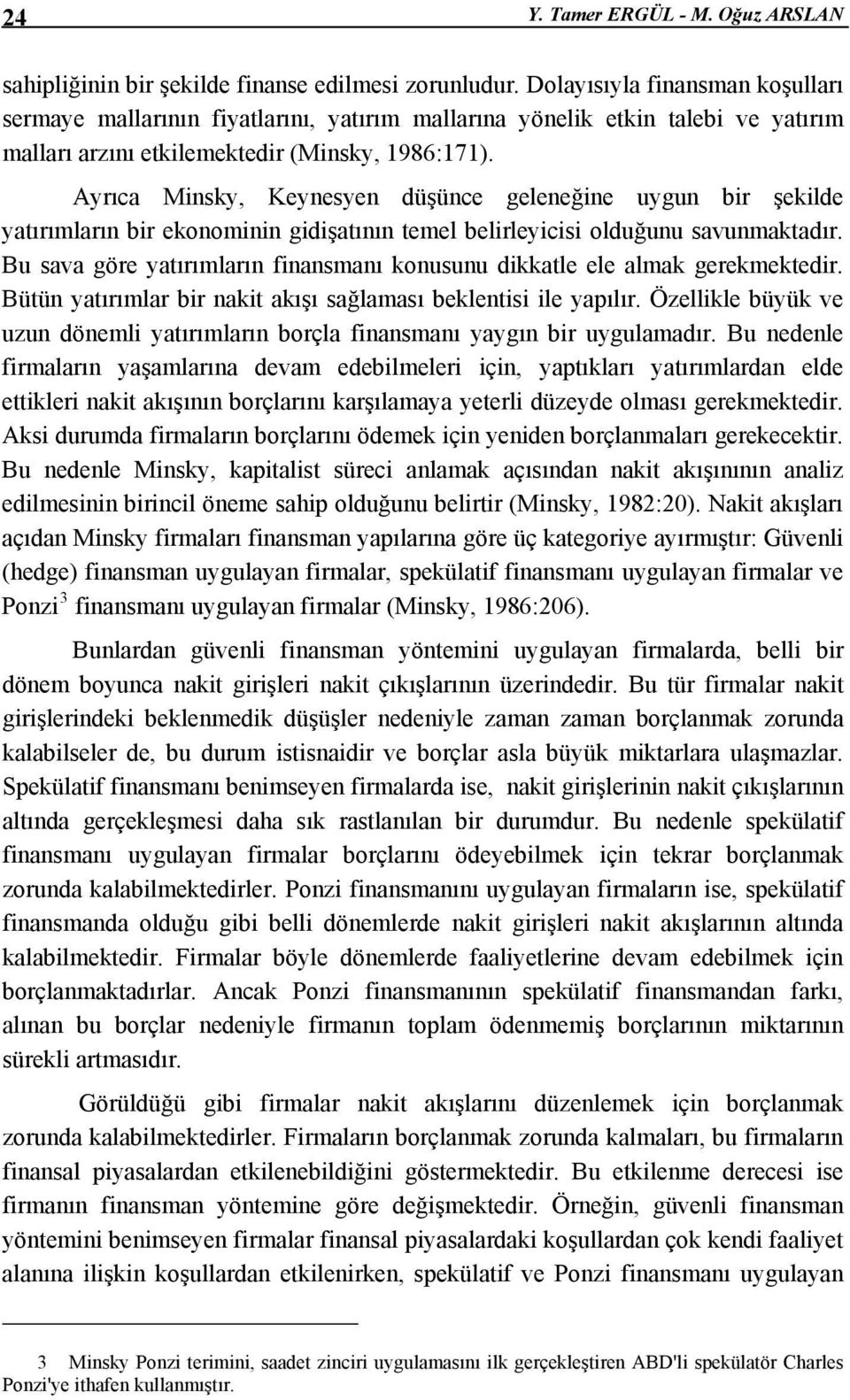 Ayrıca Minsky, Keynesyen düşünce geleneğine uygun bir şekilde yatırımların bir ekonominin gidişatının temel belirleyicisi olduğunu savunmaktadır.