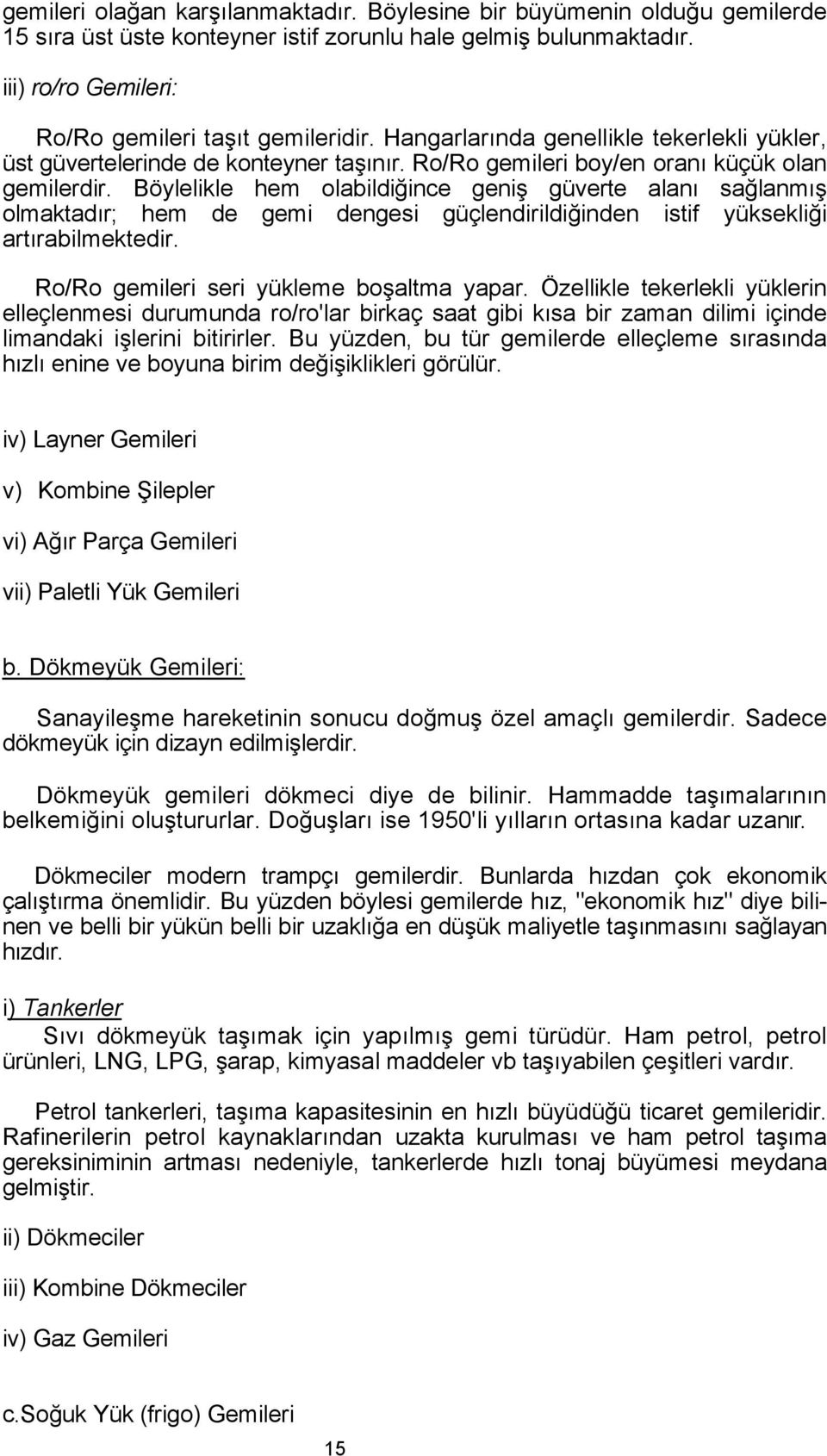 Böylelikle hem olabildiğince geniş güverte alanı sağlanmış olmaktadır; hem de gemi dengesi güçlendirildiğinden istif yüksekliği artırabilmektedir. Ro/Ro gemileri seri yükleme boşaltma yapar.