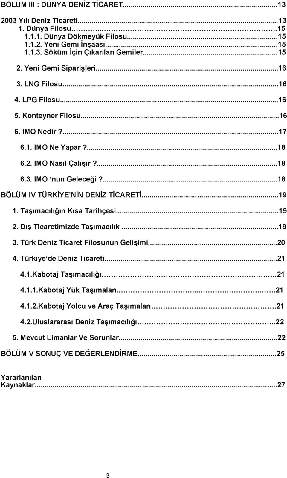 ...18 BÖLÜM IV TÜRKİYE NİN DENİZ TİCARETİ...19 1. Taşımacılığın Kısa Tarihçesi...19 2. Dış Ticaretimizde Taşımacılık...19 3. Türk Deniz Ticaret Filosunun Gelişimi...20 4. Türkiye de Deniz Ticareti.