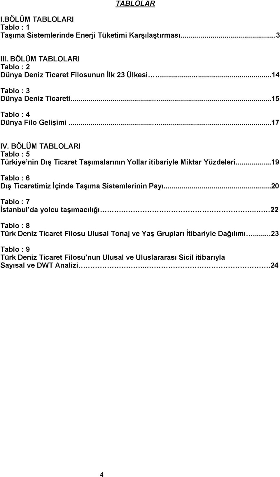 BÖLÜM TABLOLARI Tablo : 5 Türkiye nin Dış Ticaret Taşımalarının Yollar itibariyle Miktar Yüzdeleri...19 Tablo : 6 Dış Ticaretimiz İçinde Taşıma Sistemlerinin Payı.