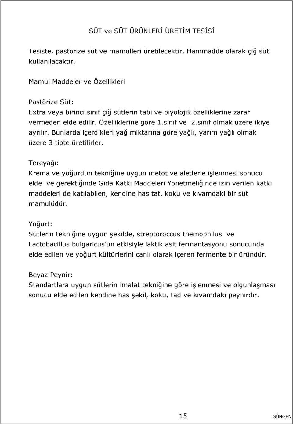 sınıf olmak üzere ikiye ayrılır. Bunlarda içerdikleri yağ miktarına göre yağlı, yarım yağlı olmak üzere 3 tipte üretilirler.