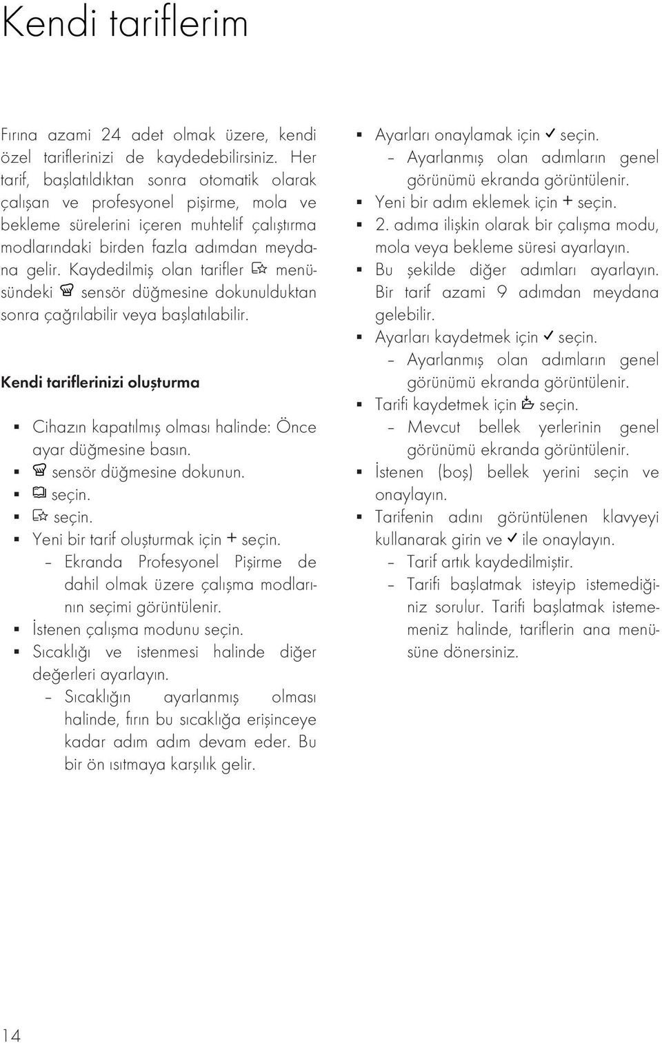 Kaydedilmiş olan tarifler menüsündeki sensör düğmesine dokunulduktan sonra çağrılabilir veya başlatılabilir. Kendi tariflerinizi oluşturma Cihazın kapatılmış olması halinde: Önce ayar düğmesine basın.