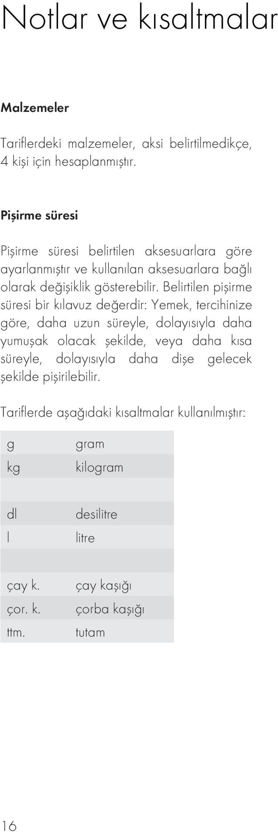 Belirtilen pişirme süresi bir kılavuz değerdir: Yemek, tercihinize göre, daha uzun süreyle, dolayısıyla daha yumuşak olacak şekilde, veya daha kısa