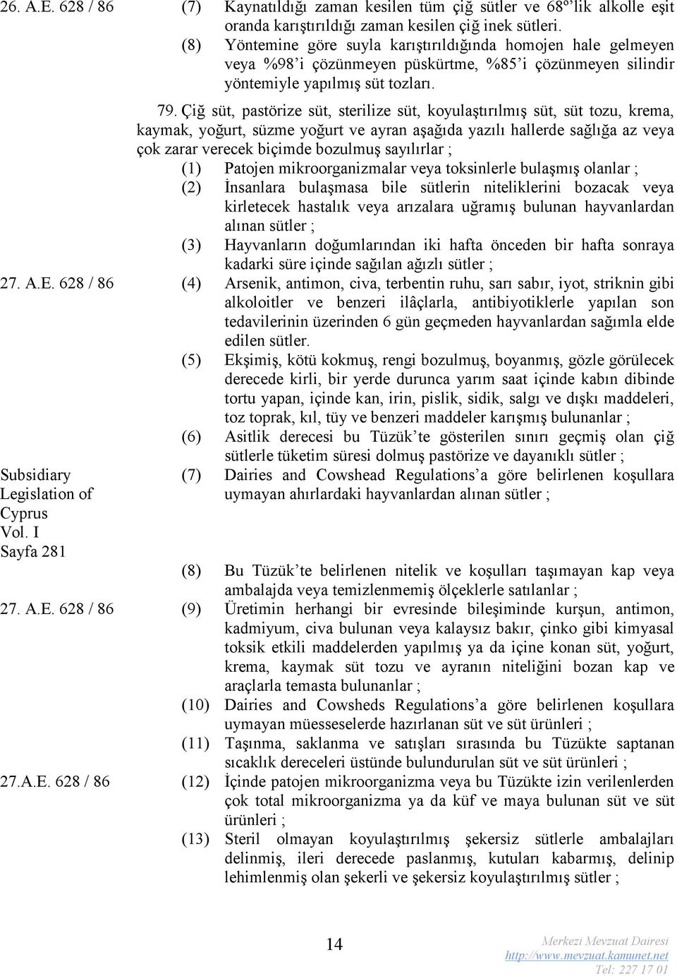 Çiğ süt, pastörize süt, sterilize süt, koyulaştırılmış süt, süt tozu, krema, kaymak, yoğurt, süzme yoğurt ve ayran aşağıda yazılı hallerde sağlığa az veya çok zarar verecek biçimde bozulmuş