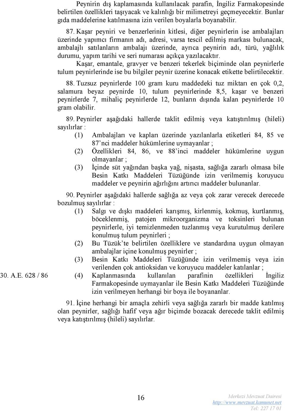 Kaşar peyniri ve benzerlerinin kitlesi, diğer peynirlerin ise ambalajları üzerinde yapımcı firmanın adı, adresi, varsa tescil edilmiş markası bulunacak, ambalajlı satılanların ambalajı üzerinde,