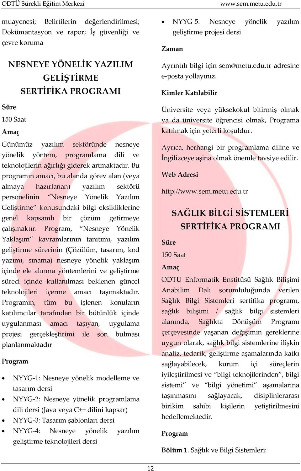 Bu programın amacı, bu alanda görev alan (veya almaya hazırlanan) yazılım sektörü personelinin Nesneye Yönelik Yazılım Geliştirme konusundaki bilgi eksikliklerine genel kapsamlı bir çözüm getirmeye