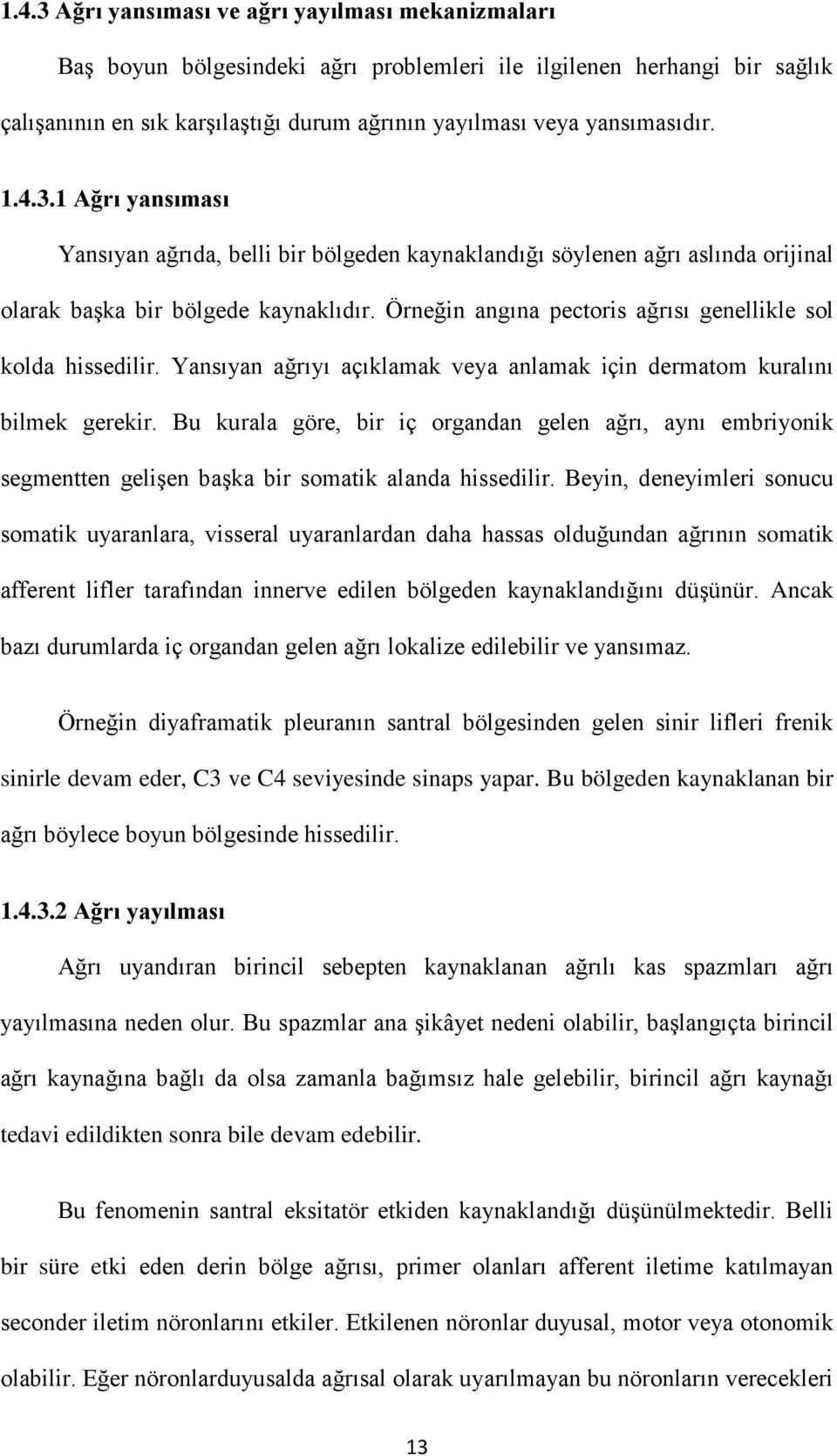 Örneğin angına pectoris ağrısı genellikle sol kolda hissedilir. Yansıyan ağrıyı açıklamak veya anlamak için dermatom kuralını bilmek gerekir.