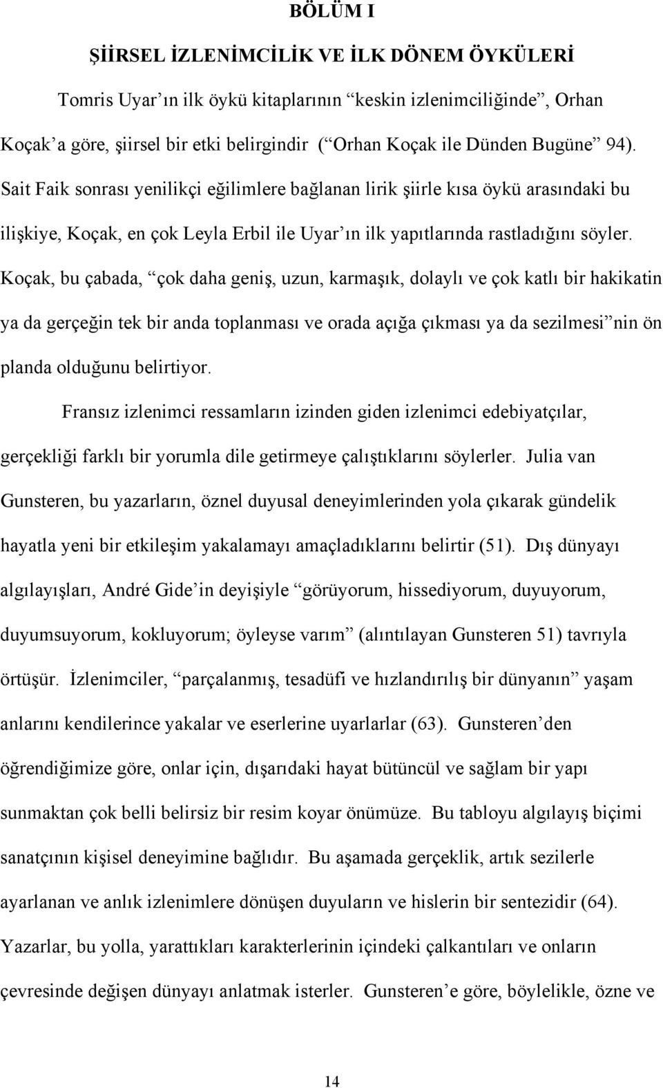 Koçak, bu çabada, çok daha geniş, uzun, karmaşık, dolaylı ve çok katlı bir hakikatin ya da gerçeğin tek bir anda toplanması ve orada açığa çıkması ya da sezilmesi nin ön planda olduğunu belirtiyor.