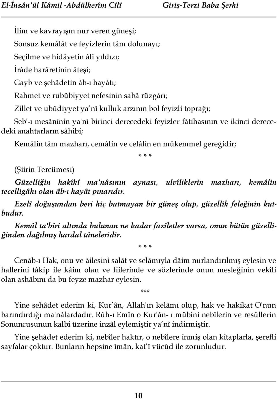 fâtihasının ve ikinci derecedeki anahtarların sâhibi; Kemâlin tâm mazharı, cemâlin ve celâlin en mükemmel gereğidir; (Şiirin Tercümesi) * * * Güzelliğin hakîkî ma nâsının aynası, ulvîliklerin