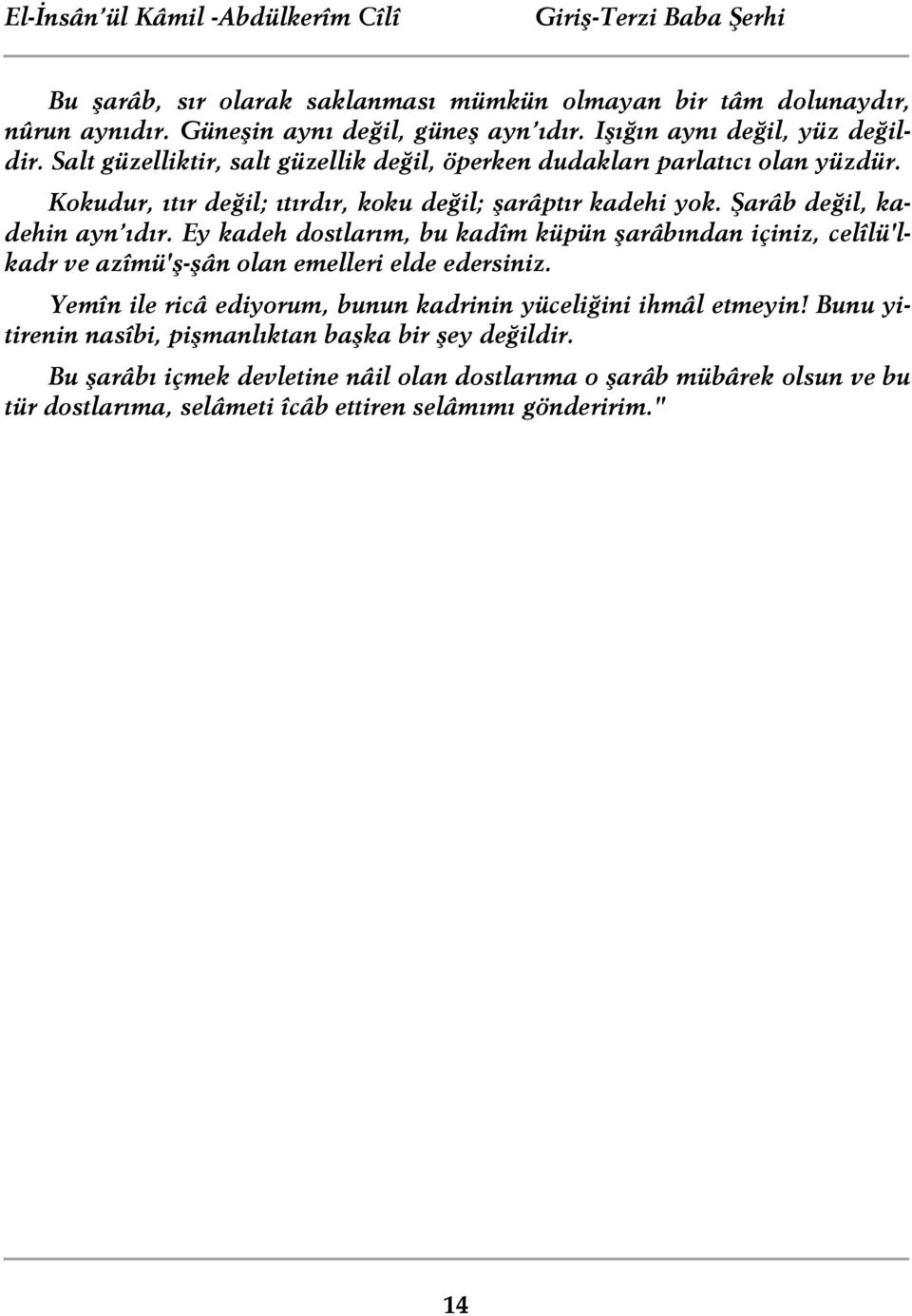 Şarâb değil, kadehin ayn ıdır. Ey kadeh dostlarım, bu kadîm küpün şarâbından içiniz, celîlü'lkadr ve azîmü'ş-şân olan emelleri elde edersiniz.