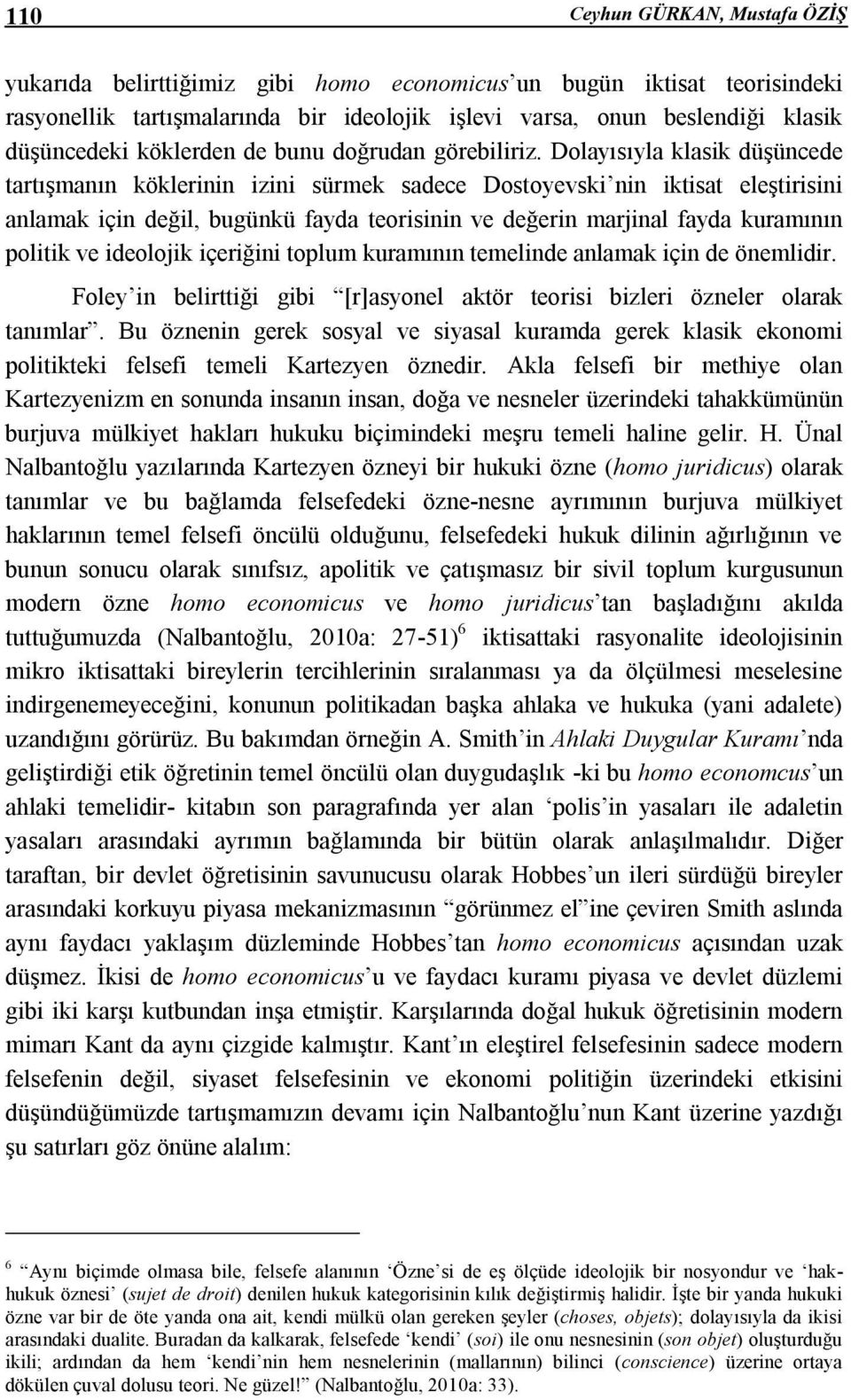 Dolayısıyla klasik düşüncede tartışmanın köklerinin izini sürmek sadece Dostoyevski nin iktisat eleştirisini anlamak için değil, bugünkü fayda teorisinin ve değerin marjinal fayda kuramının politik