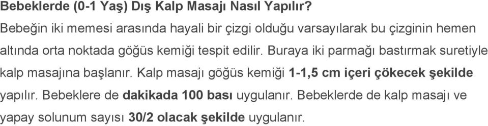 göğüs kemiği tespit edilir. Buraya iki parmağı bastırmak suretiyle kalp masajına başlanır.