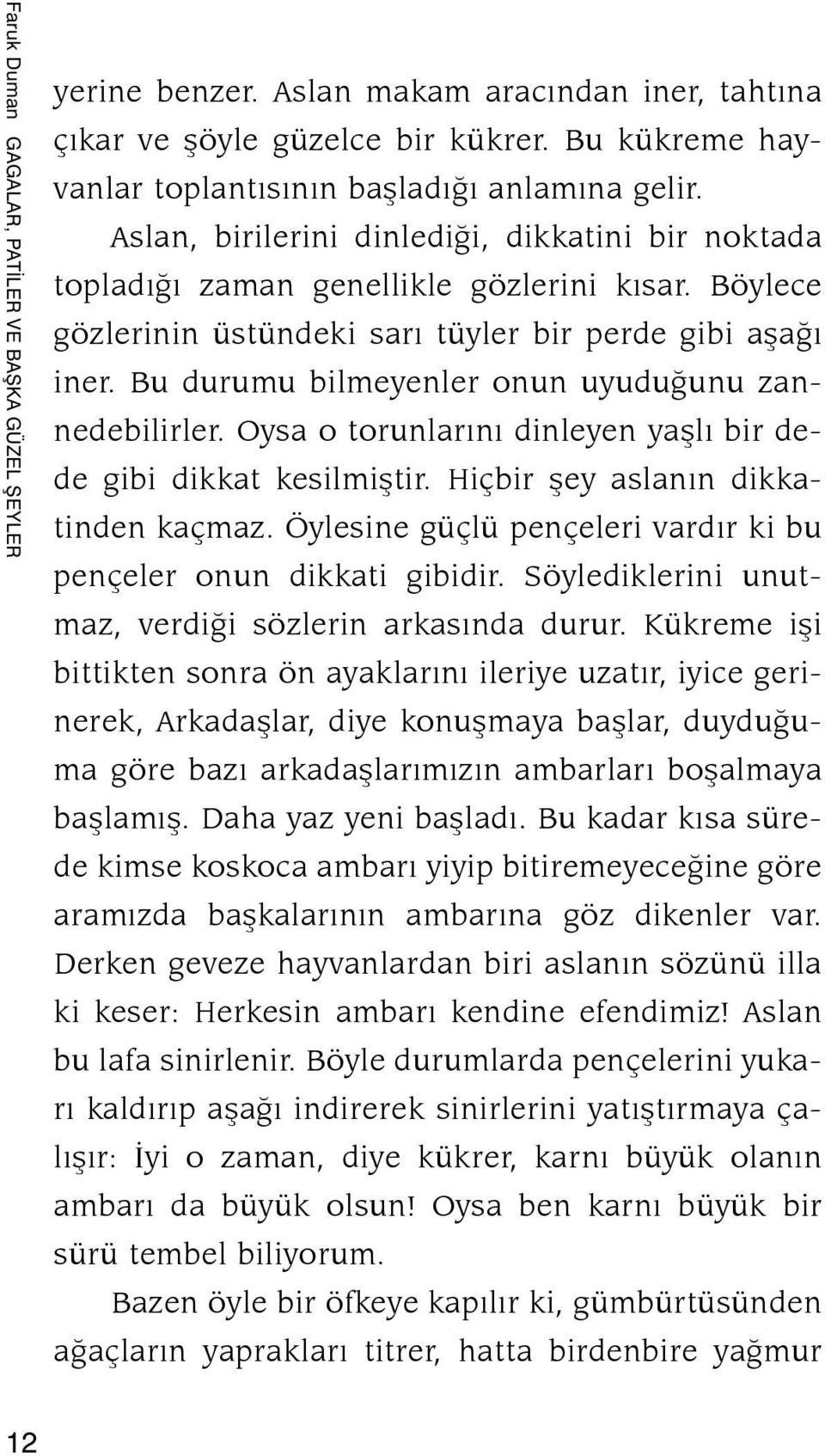 Bu durumu bilmeyenler onun uyuduğunu zannedebilirler. Oysa o torunlarını dinleyen yaşlı bir de de gibi dikkat kesilmiştir. Hiçbir şey aslanın dikkatinden kaçmaz.