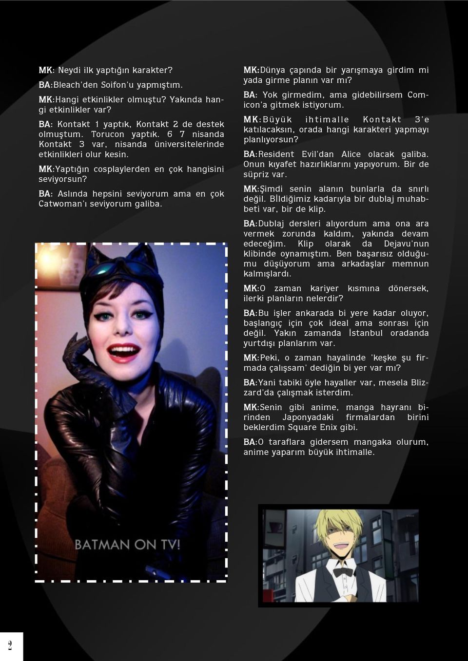 BA: Aslında hepsini seviyorum ama en çok Catwoman'ı seviyorum galiba. MK:Dünya çapında bir yarışmaya girdim mi yada girme planın var mı? BA: Yok girmedim, ama gidebilirsem Comicon'a gitmek istiyorum.