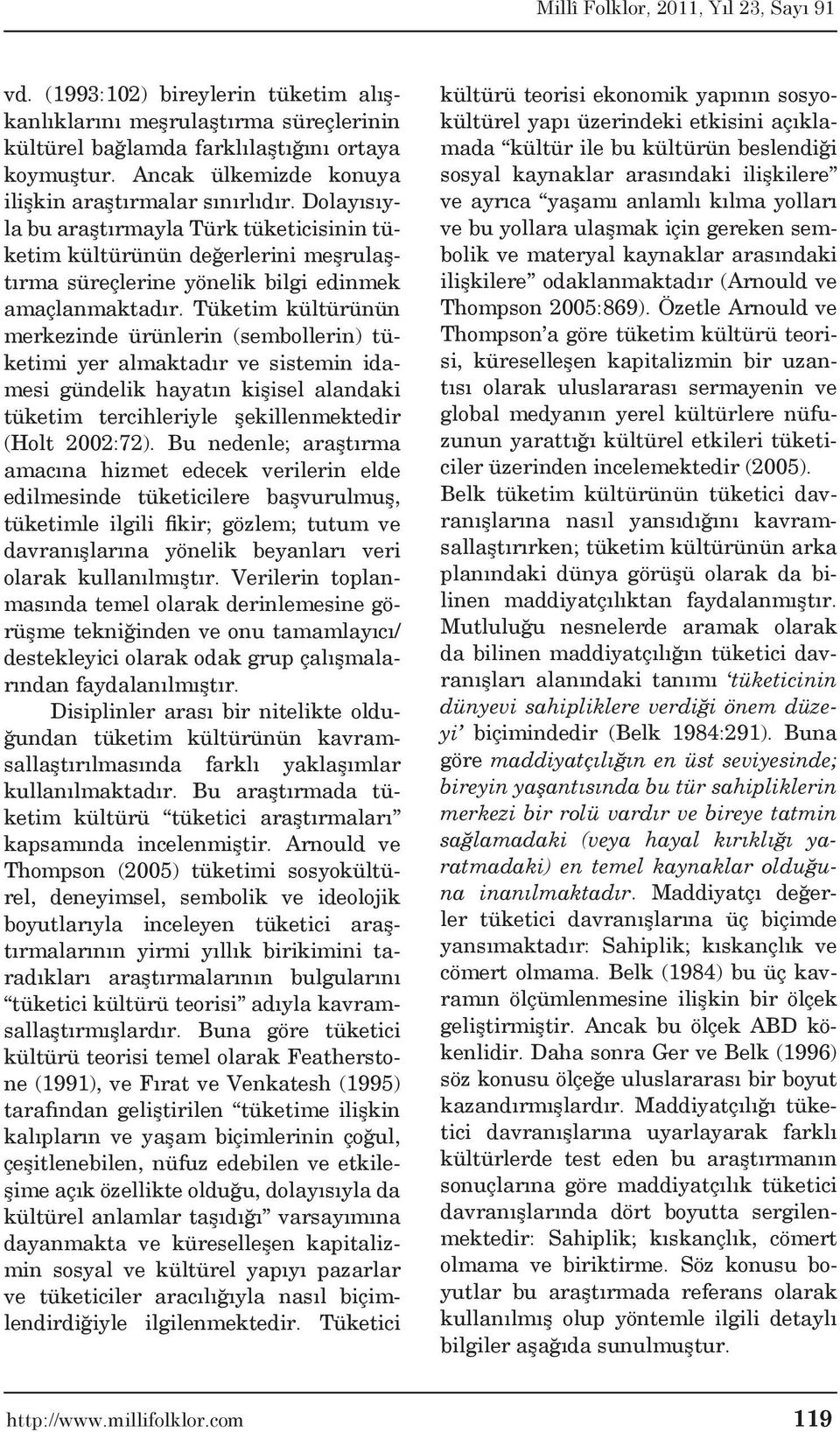 Tüketim kültürünün merkezinde ürünlerin (sembollerin) tüketimi yer almaktadır ve sistemin idamesi gündelik hayatın kişisel alandaki tüketim tercihleriyle şekillenmektedir (Holt 2002:72).