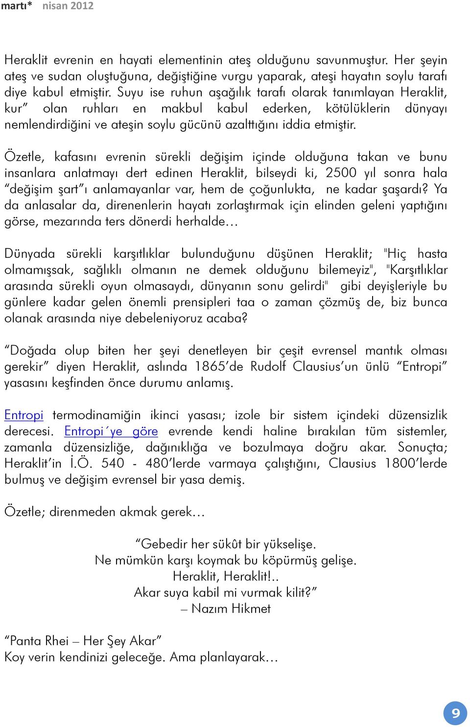 Özetle, kafasını evrenin sürekli değişim içinde olduğuna takan ve bunu insanlara anlatmayı dert edinen Heraklit, bilseydi ki, 2500 yıl sonra hala değişim şart ı anlamayanlar var, hem de çoğunlukta,