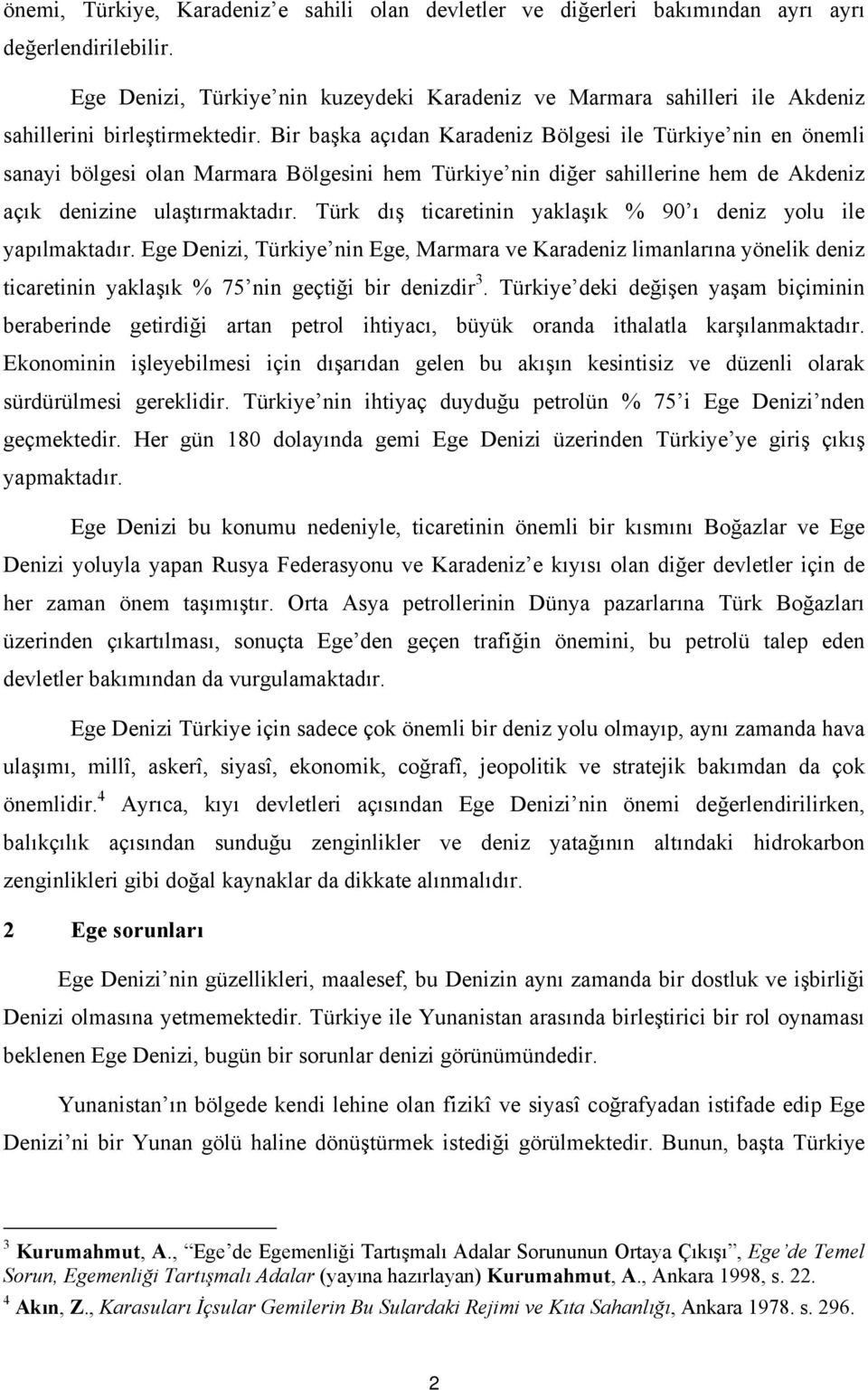 Bir başka açıdan Karadeniz Bölgesi ile Türkiye nin en önemli sanayi bölgesi olan Marmara Bölgesini hem Türkiye nin diğer sahillerine hem de Akdeniz açık denizine ulaştırmaktadır.