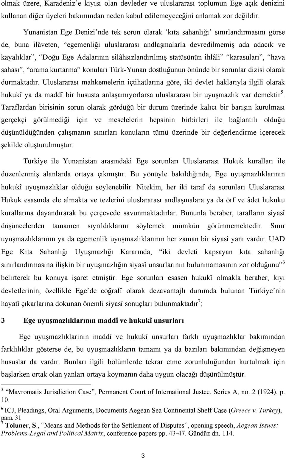 silâhsızlandırılmış statüsünün ihlâli karasuları, hava sahası, arama kurtarma konuları Türk-Yunan dostluğunun önünde bir sorunlar dizisi olarak durmaktadır.