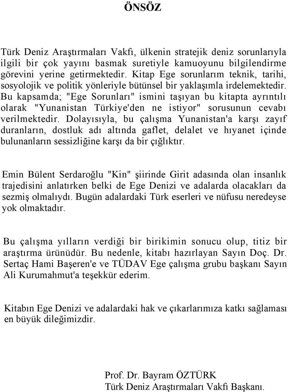 Bu kapsamda; "Ege Sorunları" ismini taşıyan bu kitapta ayrıntılı olarak "Yunanistan Türkiye'den ne istiyor" sorusunun cevabı verilmektedir.