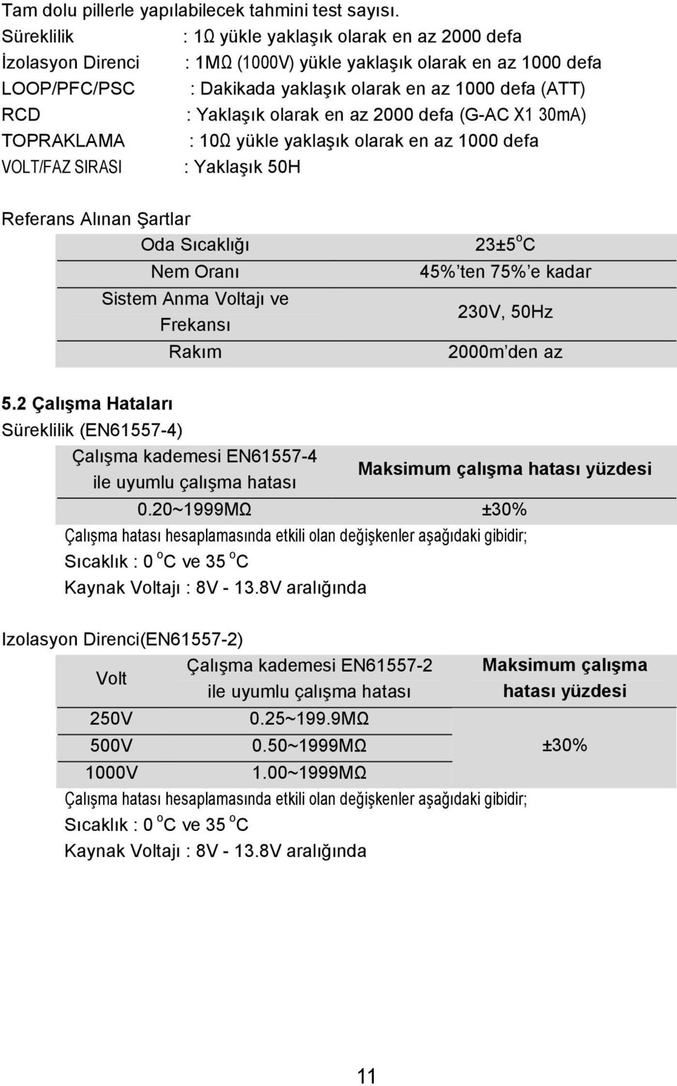 Yaklaşık olarak en az 2000 defa (G-AC X1 30mA) TOPRAKLAMA : 10Ω yükle yaklaşık olarak en az 1000 defa VOLT/FAZ SIRASI : Yaklaşık 50H Referans Alınan Şartlar Oda Sıcaklığı Nem Oranı Sistem Anma