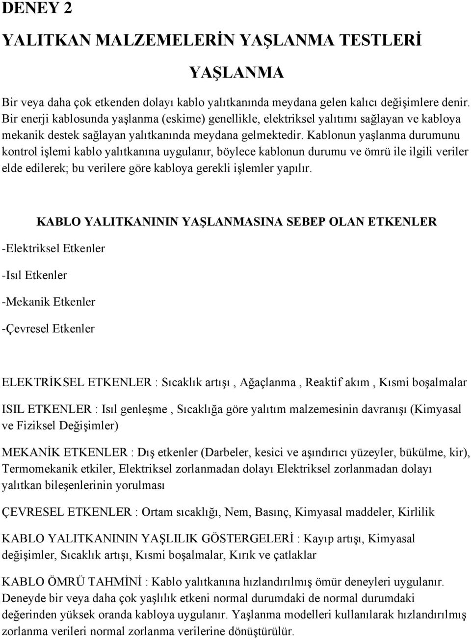 Kablonun yaşlanma durumunu kontrol işlemi kablo yalıtkanına uygulanır, böylece kablonun durumu ve ömrü ile ilgili veriler elde edilerek; bu verilere göre kabloya gerekli işlemler yapılır.