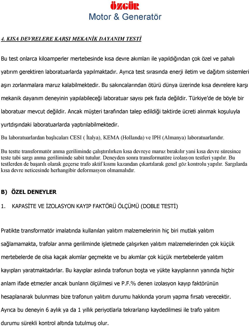 Bu sakıncalarından ötürü dünya üzerinde kısa devrelere karşı mekanik dayanım deneyinin yapılabileceği laboratuar sayısı pek fazla değildir. Türkiye de de böyle bir laboratuar mevcut değildir.