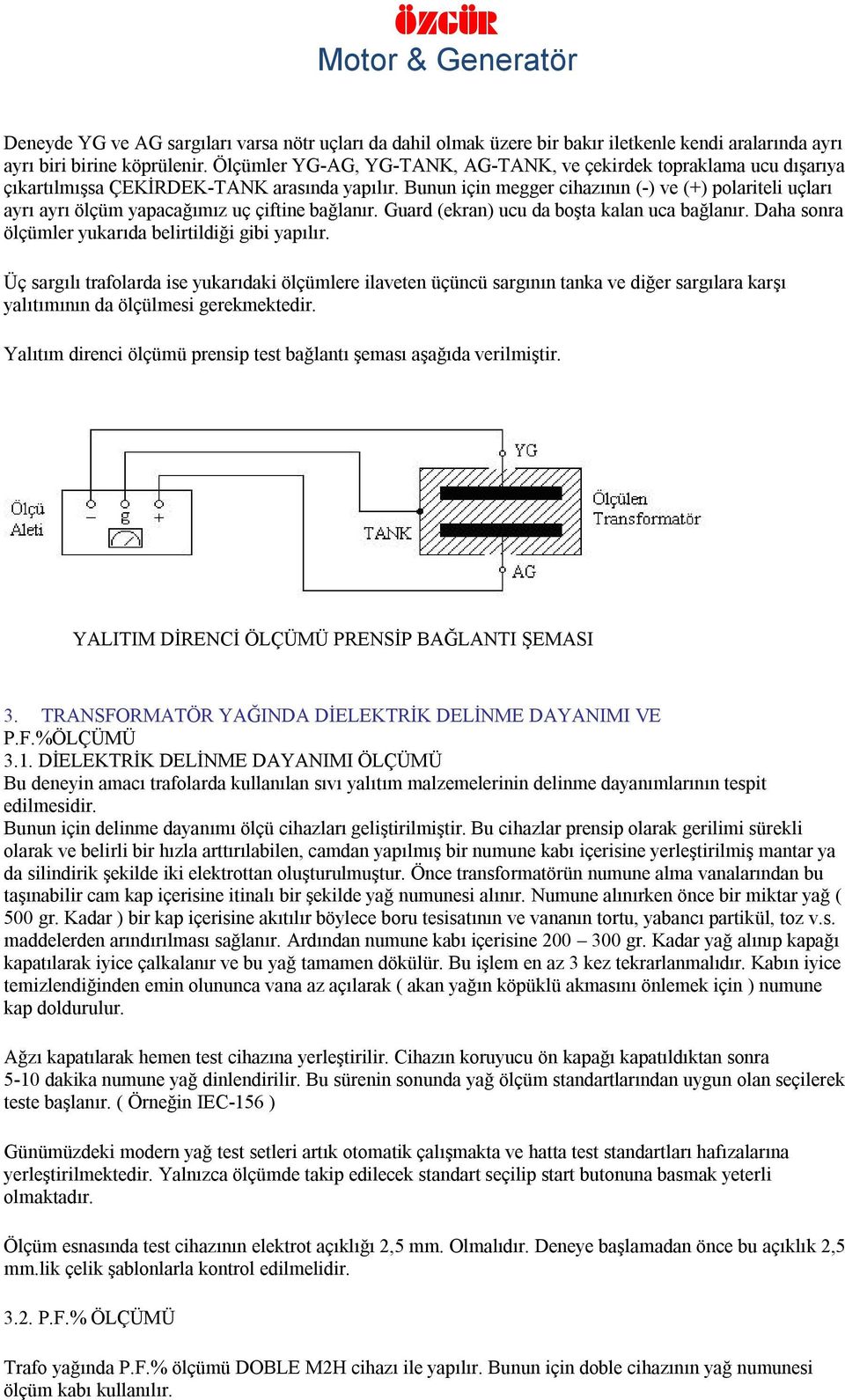 Bunun için megger cihazının (-) ve (+) polariteli uçları ayrı ayrı ölçüm yapacağımız uç çiftine bağlanır. Guard (ekran) ucu da boşta kalan uca bağlanır.