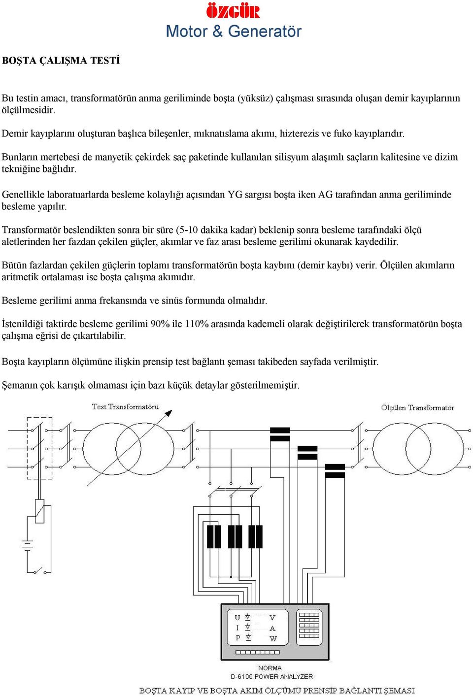 Bunların mertebesi de manyetik çekirdek saç paketinde kullanılan silisyum alaşımlı saçların kalitesine ve dizim tekniğine bağlıdır.