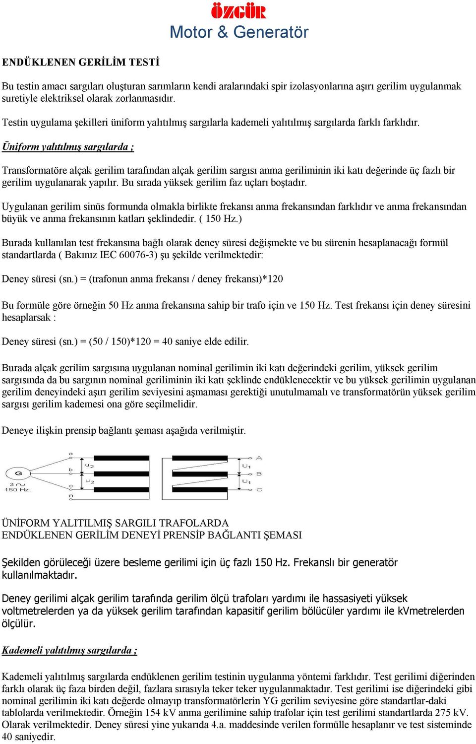 Üniform yalıtılmış sargılarda ; Transformatöre alçak gerilim tarafından alçak gerilim sargısı anma geriliminin iki katı değerinde üç fazlı bir gerilim uygulanarak yapılır.