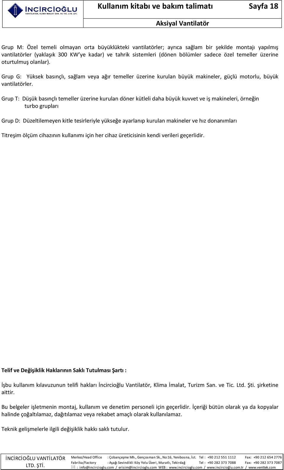 Grup T: Düşük basınçlı temeller üzerine kurulan döner kütleli daha büyük kuvvet ve iş makineleri, örneğin turbo grupları Grup D: Düzeltilemeyen kitle tesirleriyle yükseğe ayarlanıp kurulan makineler