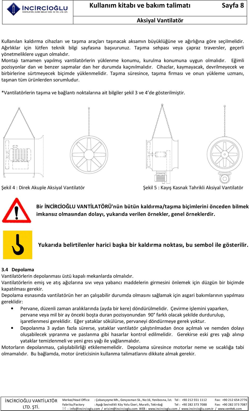 Montajı tamamen yapılmış vantilatörlerin yüklenme konumu, kurulma konumuna uygun olmalıdır. Eğimli pozisyonlar dan ve benzer sapmalar dan her durumda kaçınılmalıdır.