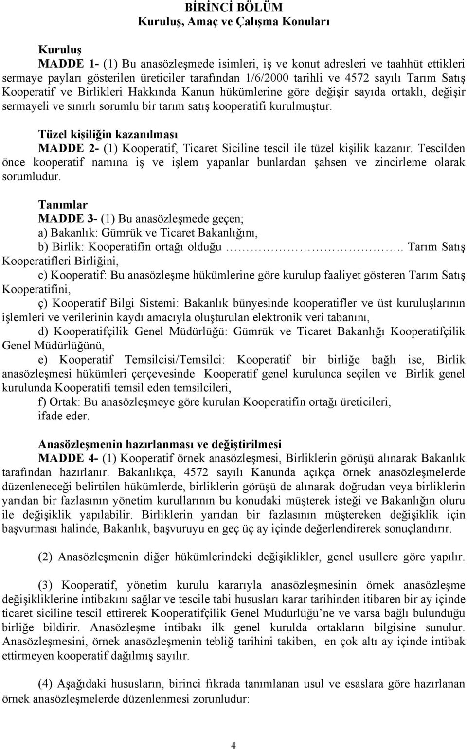 Tüzel kişiliğin kazanılması MADDE 2- (1) Kooperatif, Ticaret Siciline tescil ile tüzel kişilik kazanır.