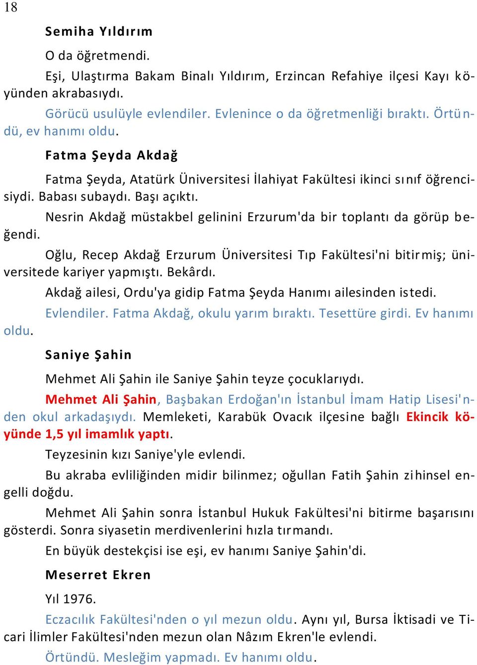 Nesrin Akdağ müstakbel gelinini Erzurum'da bir toplantı da görüp beğendi. Oğlu, Recep Akdağ Erzurum Üniversitesi Tıp Fakültesi'ni bitir miş; üniversitede kariyer yapmıştı. Bekârdı. oldu.